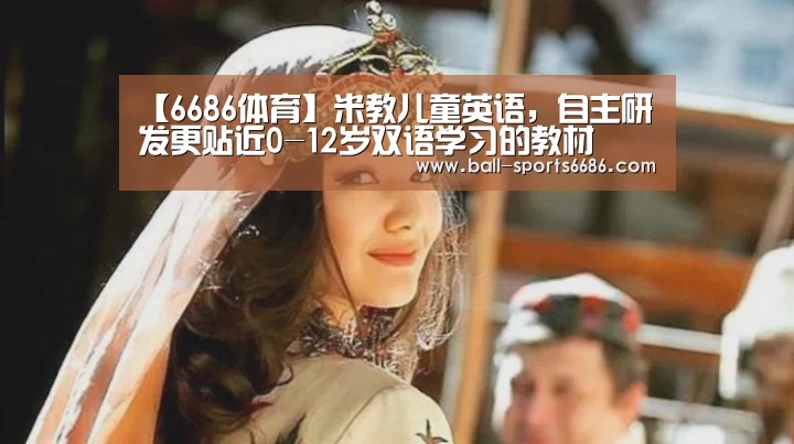 【6686体育】米教儿童英语,自主研发更贴近0-12岁双语学习的教材(图3) 6686体育